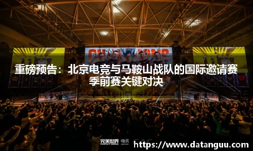 重磅预告：北京电竞与马鞍山战队的国际邀请赛季前赛关键对决