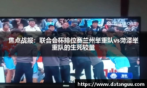 焦点战报：联合会杯排位赛兰州举重队vs菏泽举重队的生死较量