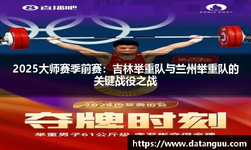 2025大师赛季前赛：吉林举重队与兰州举重队的关键战役之战