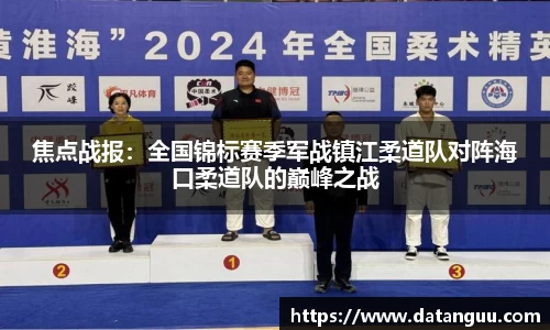 焦点战报：全国锦标赛季军战镇江柔道队对阵海口柔道队的巅峰之战
