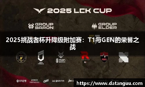 2025挑战者杯升降级附加赛：T1与GEN的荣誉之战