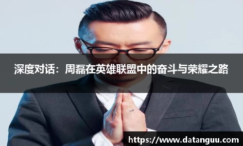 深度对话：周磊在英雄联盟中的奋斗与荣耀之路