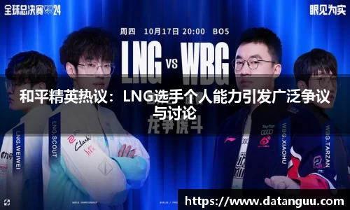 和平精英热议：LNG选手个人能力引发广泛争议与讨论