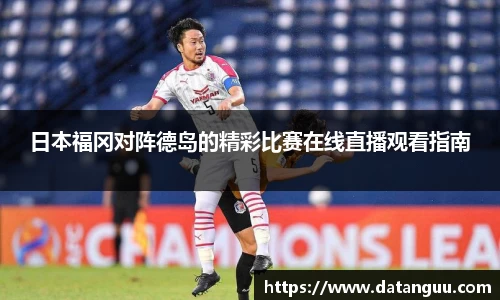 日本福冈对阵德岛的精彩比赛在线直播观看指南